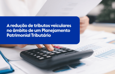 A redução de tributos veiculares no âmbito de um Planejamento Patrimonial Tributário