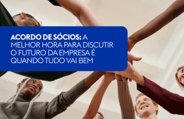 ACORDO DE SÓCIOS: A MELHOR HORA PARA DISCUTIR O FUTURO DA  EMPRESA É QUANDO TUDO VAI BEM 