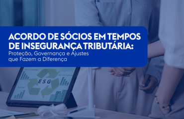Acordo de Sócios em Tempos de Insegurança Tributária: Proteção, Governança e Ajustes que Fazem a Diferença