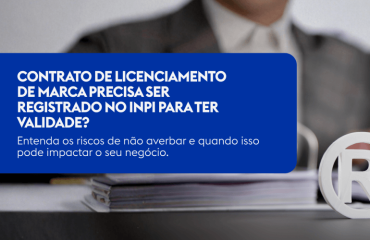 Contrato de Licenciamento de Marca precisa ser registrado no INPI para ter validade? Entenda os riscos de não averbar e quando isso pode impactar o seu negócio