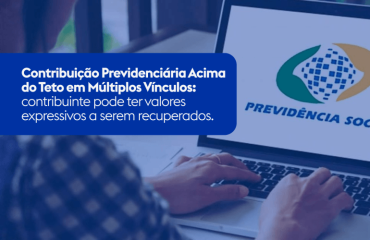 Contribuição Previdenciária Acima do Teto em Múltiplos Vínculos: contribuinte pode ter valores expressivos a serem recuperados