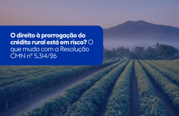 O direito à prorrogação do crédito rural está em risco? O que muda com a Resolução CMN nº 5.314/26