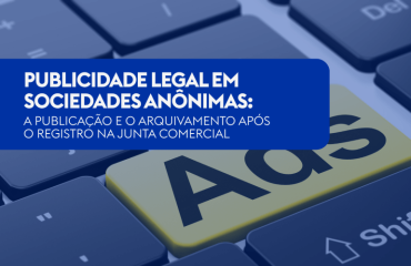 PUBLICIDADE LEGAL EM SOCIEDADES ANÔNIMAS:  A PUBLICAÇÃO E O ARQUIVAMENTO APÓS O REGISTRO NA JUNTA COMERCIAL