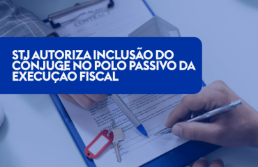 STJ Autoriza Inclusão do Cônjuge no Polo Passivo da Execução Fiscal: Repercussões para a Responsabilidade Patrimonial no Regime de Comunhão Parcial de Bens