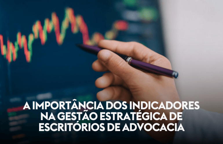 A IMPORTÂNCIA DOS INDICADORES NA GESTÃO ESTRATÉGICA DE ESCRITÓRIOS DE ADVOCACIA