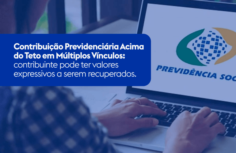 Contribuição Previdenciária Acima do Teto em Múltiplos Vínculos: contribuinte pode ter valores expressivos a serem recuperados