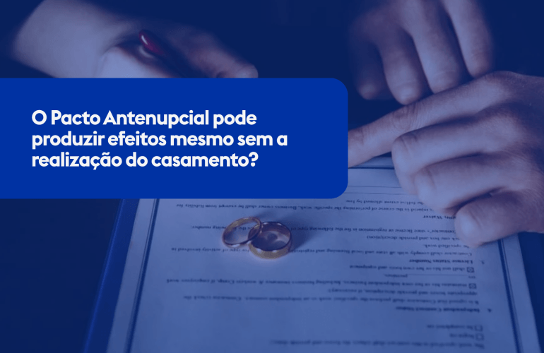 O Pacto Antenupcial pode produzir efeitos mesmo sem a realização do casamento?