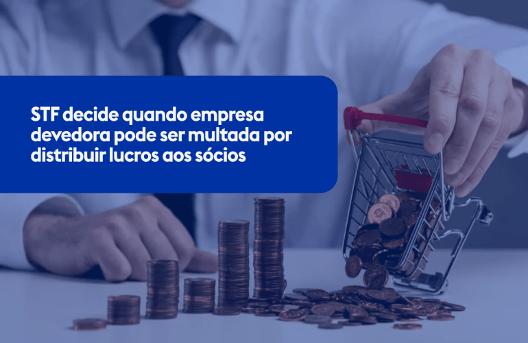 STF decide quando empresa devedora pode ser multada por distribuir lucros aos sócios
