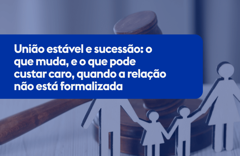 União estável e sucessão: o que muda, e o que pode custar caro, quando a relação não está formalizada